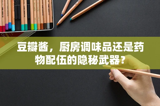 豆瓣酱，厨房调味品还是药物配伍的隐秘武器？