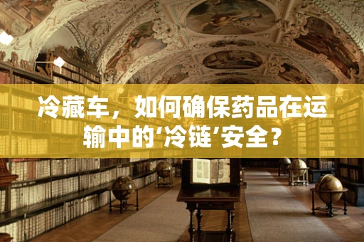 冷藏车，如何确保药品在运输中的‘冷链’安全？