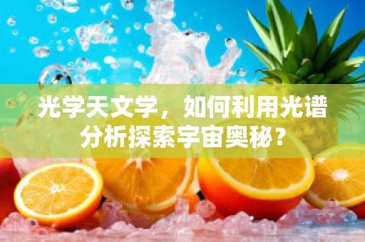 光学天文学，如何利用光谱分析探索宇宙奥秘？