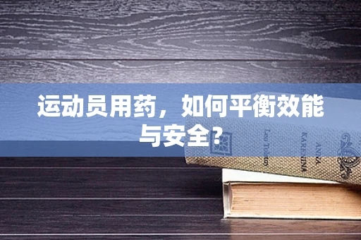 运动员用药，如何平衡效能与安全？