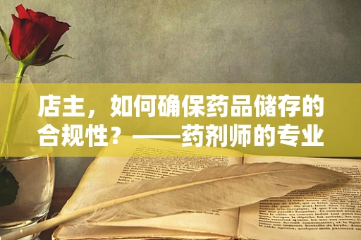 店主，如何确保药品储存的合规性？——药剂师的专业视角