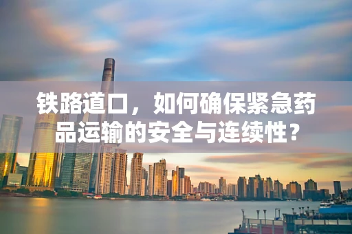 铁路道口，如何确保紧急药品运输的安全与连续性？