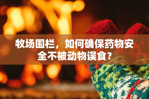 牧场围栏，如何确保药物安全不被动物误食？