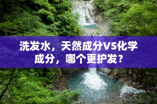 洗发水，天然成分VS化学成分，哪个更护发？