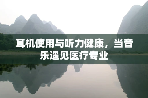 耳机使用与听力健康，当音乐遇见医疗专业