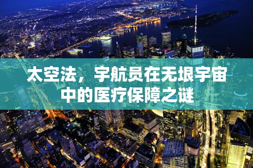 太空法，宇航员在无垠宇宙中的医疗保障之谜