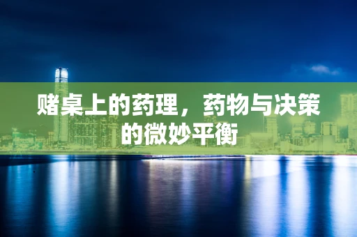 赌桌上的药理，药物与决策的微妙平衡