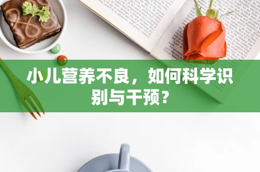 小儿营养不良，如何科学识别与干预？