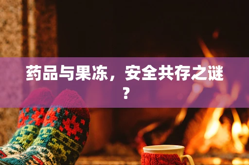 药品与果冻，安全共存之谜？