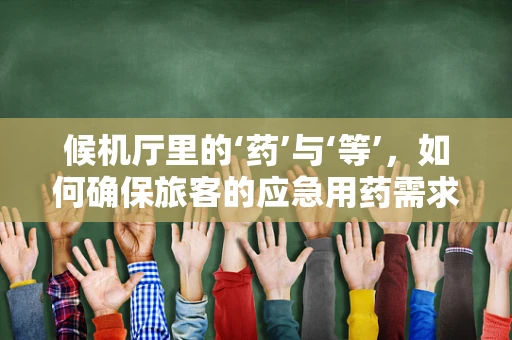 候机厅里的‘药’与‘等’，如何确保旅客的应急用药需求？