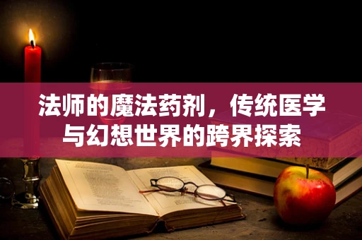 法师的魔法药剂，传统医学与幻想世界的跨界探索
