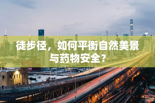 徒步径，如何平衡自然美景与药物安全？