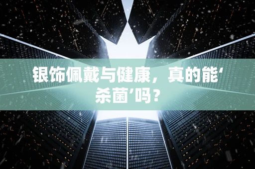 银饰佩戴与健康，真的能‘杀菌’吗？