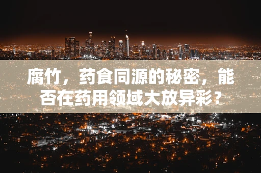 腐竹，药食同源的秘密，能否在药用领域大放异彩？