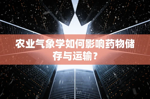 农业气象学如何影响药物储存与运输？
