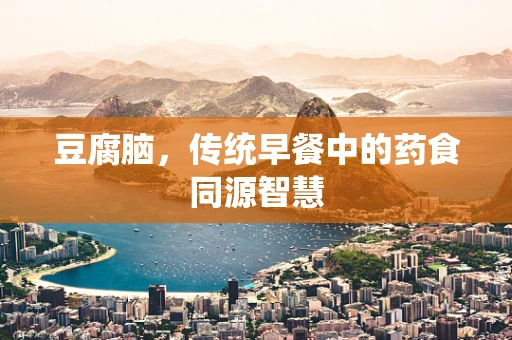 豆腐脑，传统早餐中的药食同源智慧