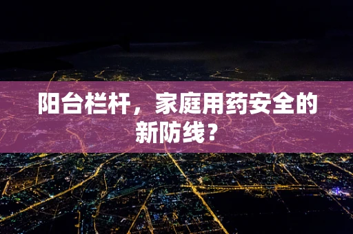 阳台栏杆，家庭用药安全的新防线？