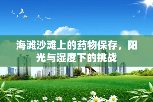 海滩沙滩上的药物保存，阳光与湿度下的挑战