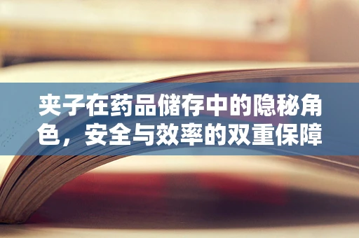 夹子在药品储存中的隐秘角色，安全与效率的双重保障？