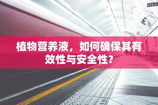 植物营养液，如何确保其有效性与安全性？