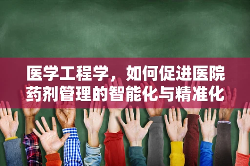 医学工程学，如何促进医院药剂管理的智能化与精准化？