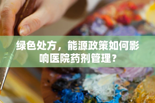 绿色处方，能源政策如何影响医院药剂管理？
