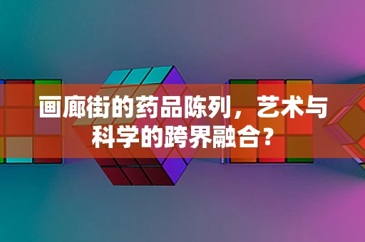 画廊街的药品陈列，艺术与科学的跨界融合？
