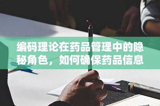编码理论在药品管理中的隐秘角色，如何确保药品信息的准确无误？