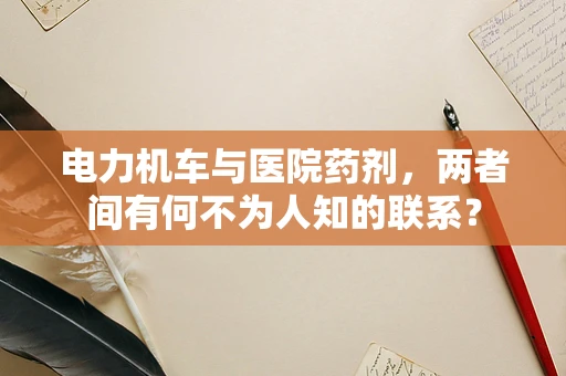 电力机车与医院药剂，两者间有何不为人知的联系？