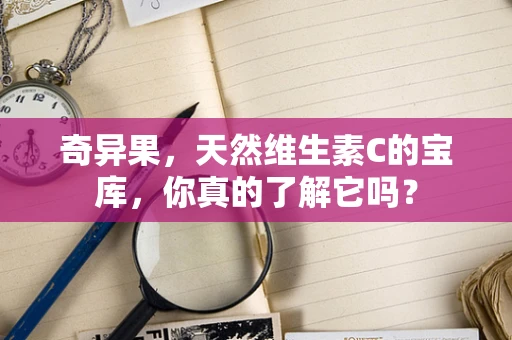 奇异果，天然维生素C的宝库，你真的了解它吗？