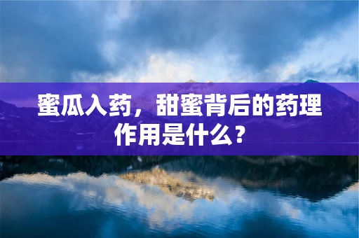 蜜瓜入药，甜蜜背后的药理作用是什么？