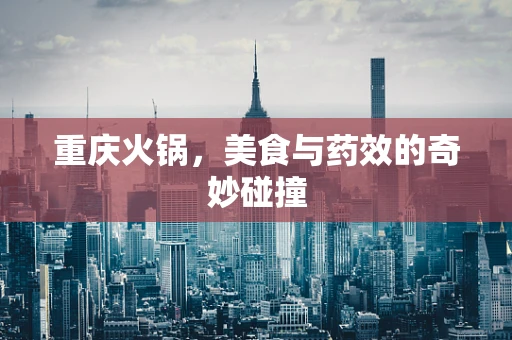 重庆火锅，美食与药效的奇妙碰撞