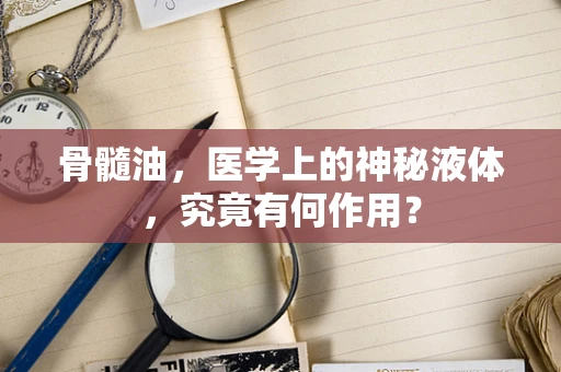骨髓油，医学上的神秘液体，究竟有何作用？
