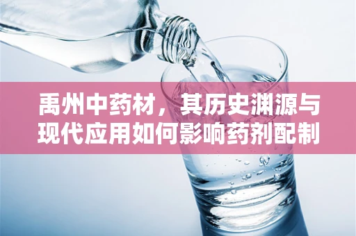 禹州中药材，其历史渊源与现代应用如何影响药剂配制？