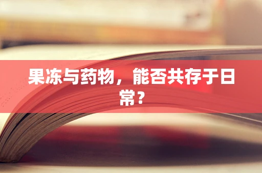 果冻与药物，能否共存于日常？