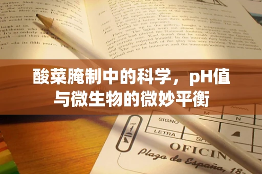 酸菜腌制中的科学，pH值与微生物的微妙平衡