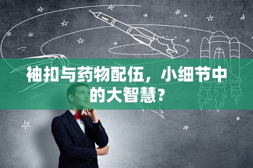 袖扣与药物配伍，小细节中的大智慧？