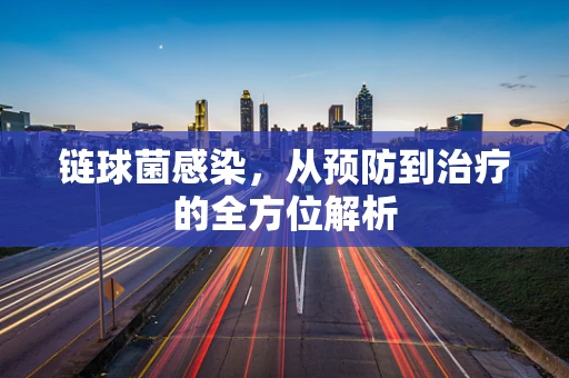 链球菌感染，从预防到治疗的全方位解析