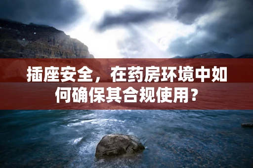 插座安全，在药房环境中如何确保其合规使用？