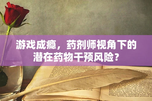 游戏成瘾，药剂师视角下的潜在药物干预风险？