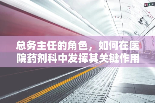 总务主任的角色，如何在医院药剂科中发挥其关键作用？