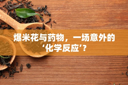 爆米花与药物，一场意外的‘化学反应’？