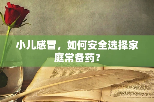 小儿感冒，如何安全选择家庭常备药？