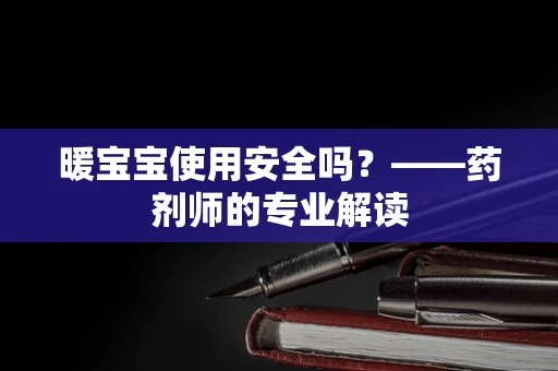 暖宝宝使用安全吗？——药剂师的专业解读
