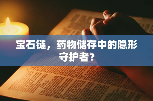 宝石链，药物储存中的隐形守护者？