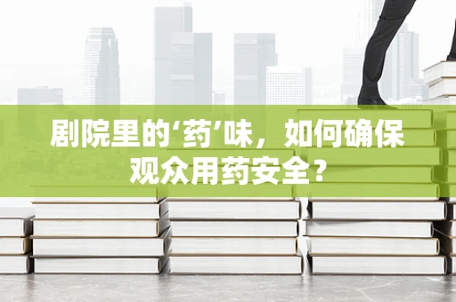 剧院里的‘药’味，如何确保观众用药安全？