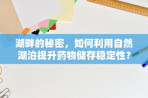湖畔的秘密，如何利用自然湖泊提升药物储存稳定性？