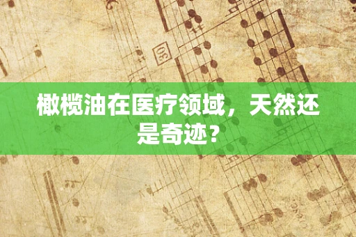 橄榄油在医疗领域，天然还是奇迹？