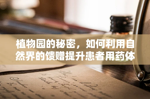 植物园的秘密，如何利用自然界的馈赠提升患者用药体验？