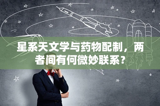 星系天文学与药物配制，两者间有何微妙联系？